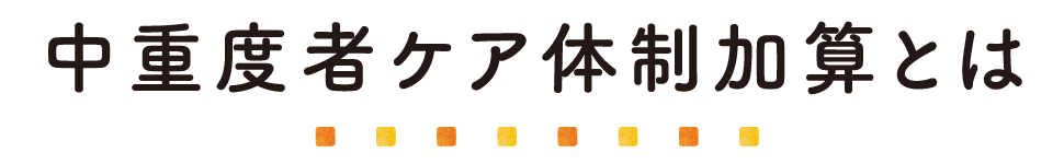 中重度者ケア体制加算とは