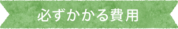 必ずかかる費用